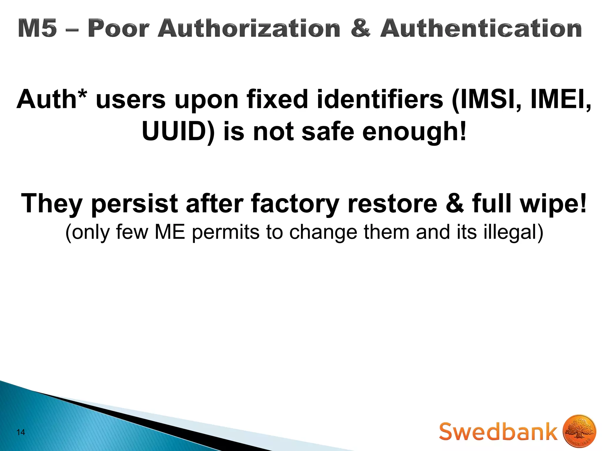 14
Auth* users upon fixed identifiers (IMSI, IMEI,
UUID) is not safe enough!
They persist after factory restore & full wipe!
(only few ME permits to change them and its illegal)
 