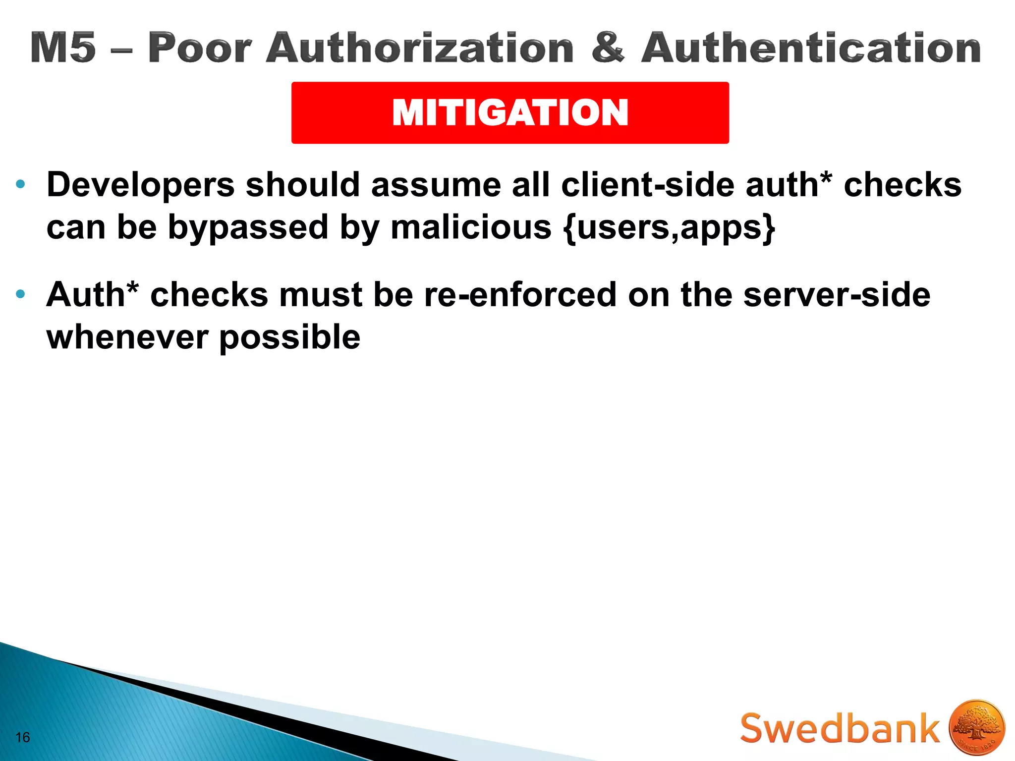 16
MITIGATION
• Developers should assume all client-side auth* checks
can be bypassed by malicious {users,apps}
• Auth* checks must be re-enforced on the server-side
whenever possible
 