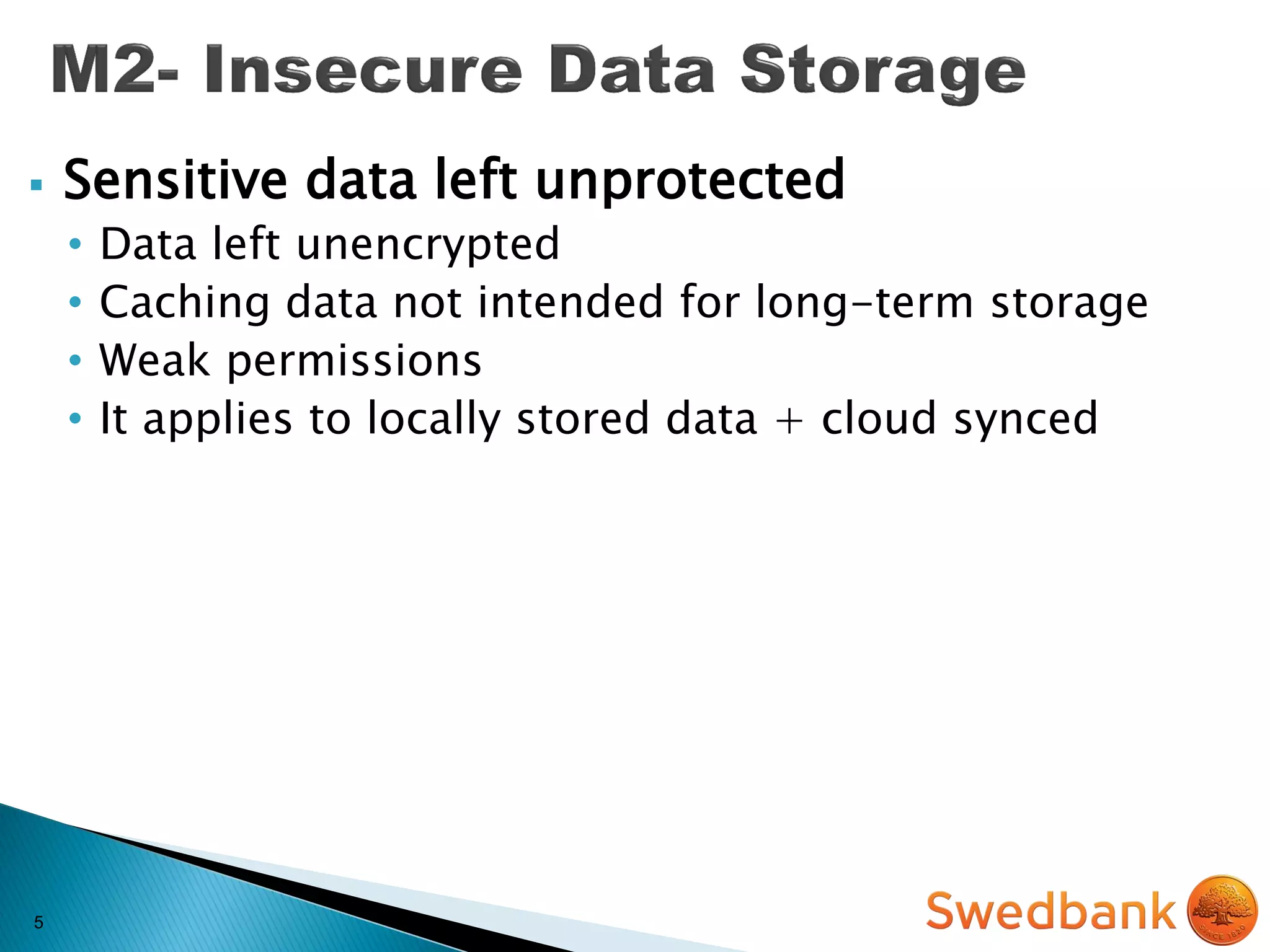 5
 Sensitive data left unprotected
• Data left unencrypted
• Caching data not intended for long-term storage
• Weak permissions
• It applies to locally stored data + cloud synced
 
