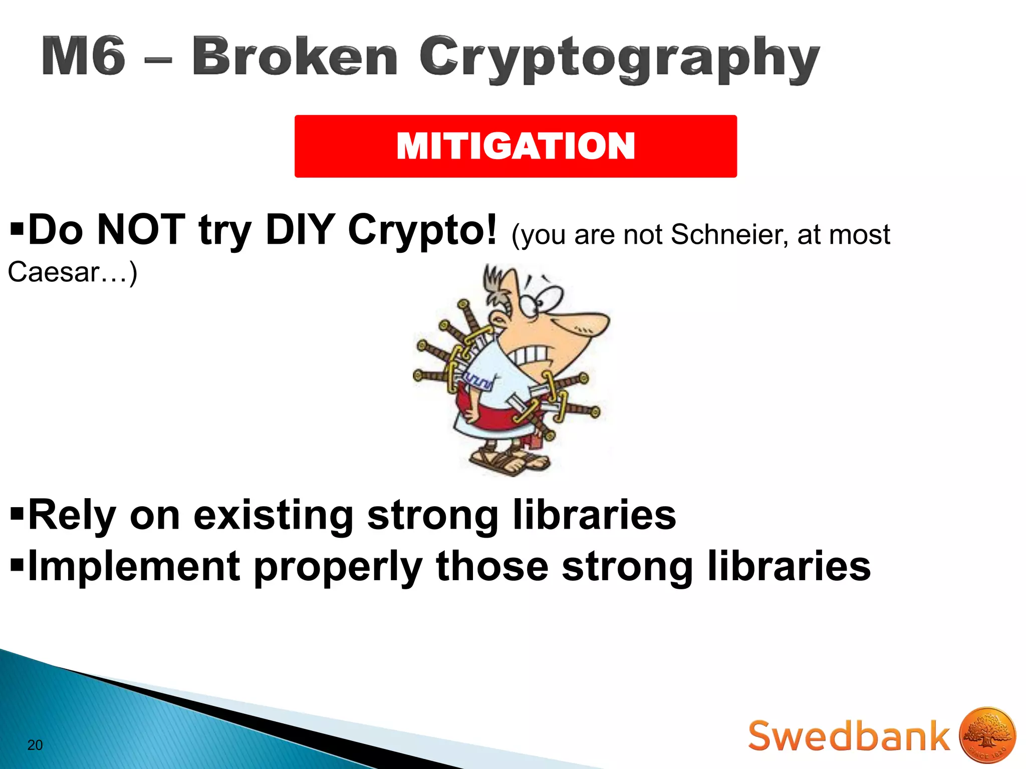 20
MITIGATION
Do NOT try DIY Crypto! (you are not Schneier, at most
Caesar…)
Rely on existing strong libraries
Implement properly those strong libraries
 