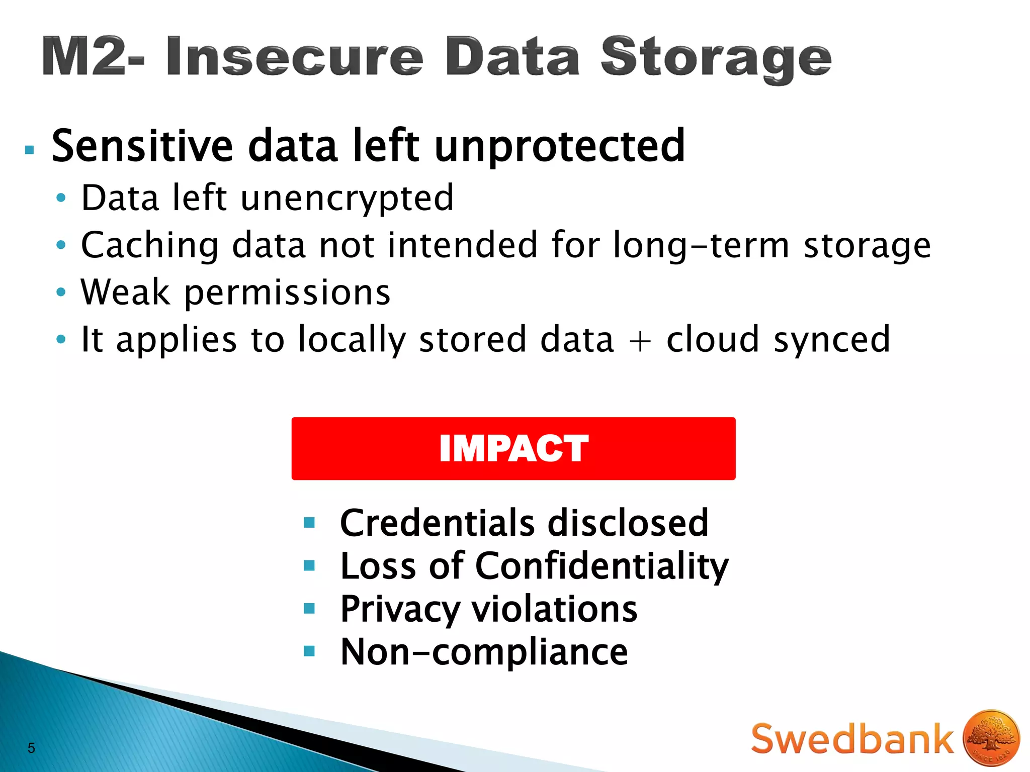 5
IMPACT
 Sensitive data left unprotected
• Data left unencrypted
• Caching data not intended for long-term storage
• Weak permissions
• It applies to locally stored data + cloud synced
 Credentials disclosed
 Loss of Confidentiality
 Privacy violations
 Non-compliance
 