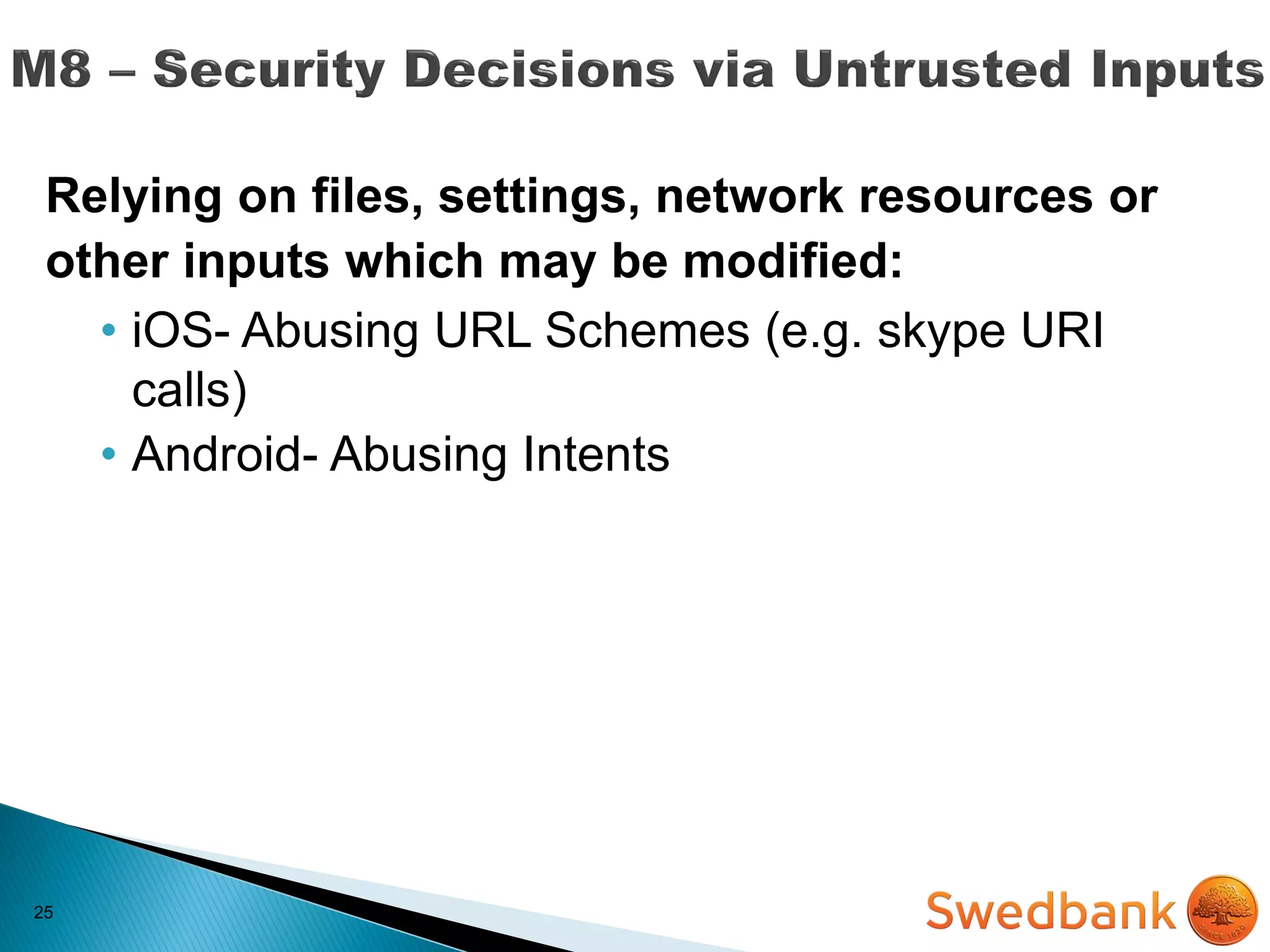 25
Relying on files, settings, network resources or
other inputs which may be modified:
• iOS- Abusing URL Schemes (e.g. skype URI
calls)
• Android- Abusing Intents
 