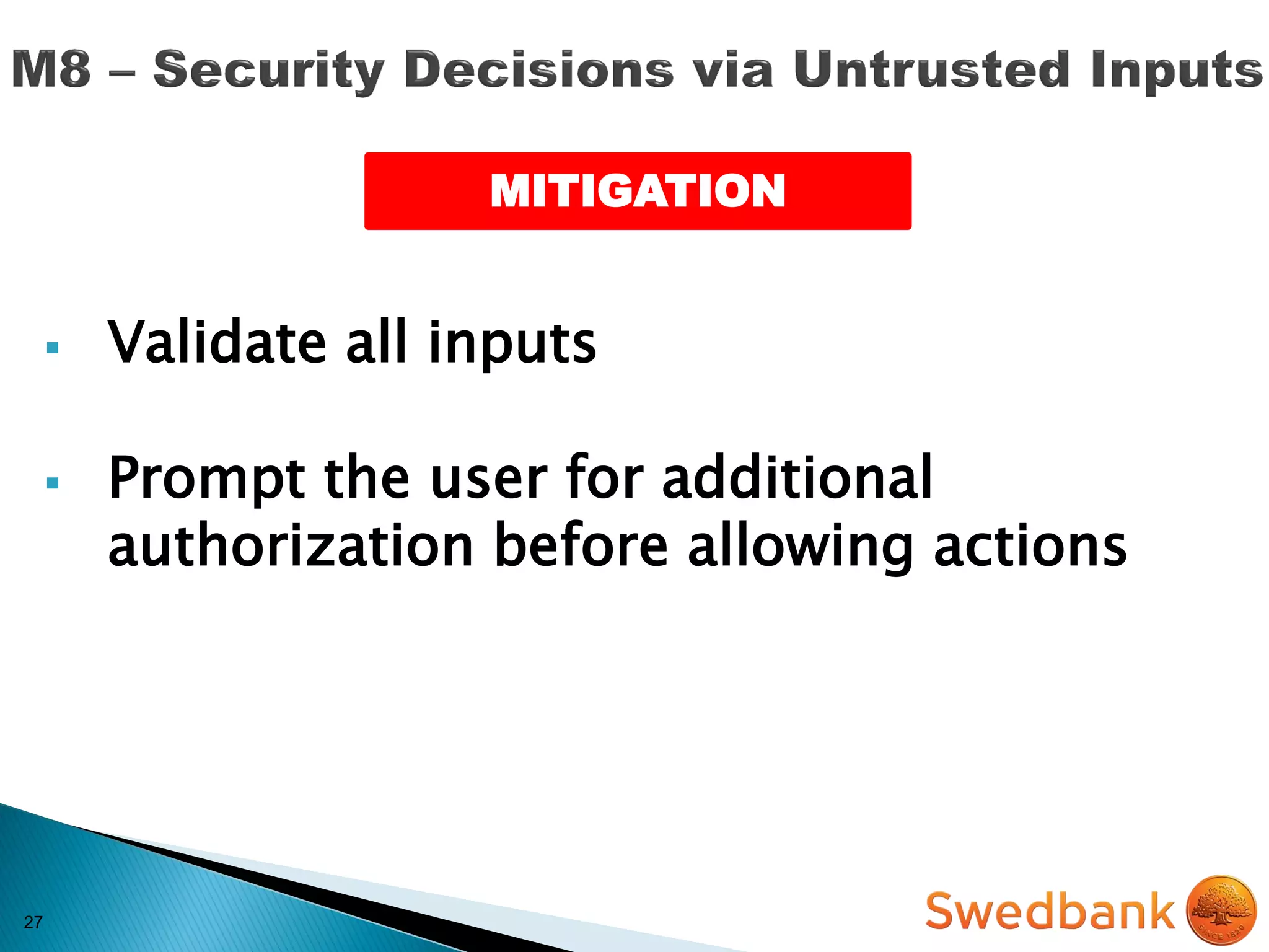 27
 Validate all inputs
 Prompt the user for additional
authorization before allowing actions
MITIGATION
 