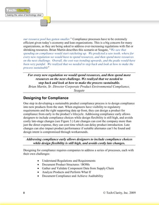 our resource pool has gotten smaller.” Compliance processes have to be extremely
efficient given today’s economy and lean organizations. This is a big concern for many
organizations, as they are being asked to address ever-increasing regulations with flat or
shrinking resources. Brian Martin describes this scenario at Seagate, “We saw that
spending on compliance would start ratcheting up. We predicted a saw tooth, where for
every new regulation we would have to spend resources, and then spend more resources
on the next challenge. Overall, the cost was trending upwards, and the peaks would have
been very painful. We realized that we needed to step back and look at how to make the
process sustainable”

     For every new regulation we would spend resources, and then spend more
          resources on the next challenge. We realized that we needed to
            step back and look at how to make the process sustainable.
     Brian Martin, Sr. Director Corporate Product Environmental Compliance,
                                     Seagate

Designing for Compliance
One step in developing a sustainable product compliance process is to design compliance
into new products from the start. When engineers have visibility to regulatory
requirements and the right supporting data up front, they can design a product for
compliance from early in the product’s lifecycle. Addressing compliance early allows
designers to include compliance choices while design flexibility is still high, and avoids
costly late-stage changes (see Figure 3.) Late changes can cost the company more than
just the direct expense, they can cost time which can delay product introduction. Late
changes can also impact product performance if suitable alternates can’t be found and
design intent is compromised through workarounds.

    Addressing compliance early allows designers to include compliance choices
        while design flexibility is still high, and avoids costly late changes.

Designing for compliance requires companies to address a series of processes, each with
their own challenges:

               Understand Regulations and Requirements
               Document Product Structures / BOMs
               Gather and Validate Component Data from Supply Chain
               Analyze Products and Perform What If
               Document Compliance and Achieve Auditability




8                                                               © Tech-Clarity, Inc. 2009
 