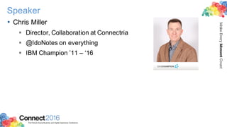 2016ConnectThe Premier Social Business and Digital Experience Conference
MakeEveryMomentCount
Speaker
• Chris Miller
§ Director, Collaboration at Connectria
§ @IdoNotes on everything
§ IBM Champion ’11 – ‘16
 