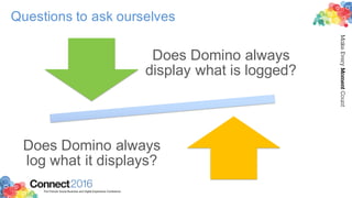 2016ConnectThe Premier Social Business and Digital Experience Conference
MakeEveryMomentCount
Questions to ask ourselves
Does Domino always
display what is logged?
Does Domino always
log what it displays?
 