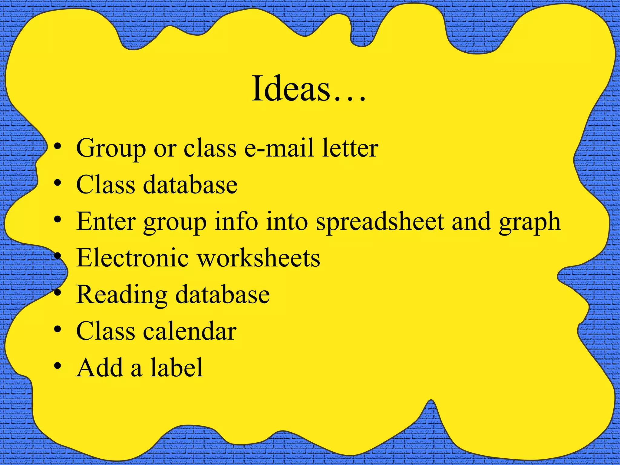 Ideas… Group or class e-mail letter Class database Enter group info into spreadsheet and graph Electronic worksheets Reading database Class calendar Add a label 