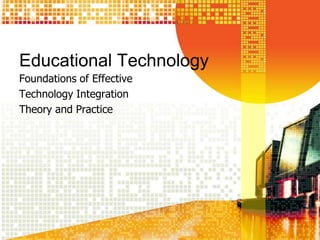 Educational Technology Foundations of Effective  Technology Integration Theory and Practice 