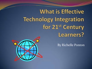 What is Effective Technology Integration for 21st Century Learners? By RichellePonton 
