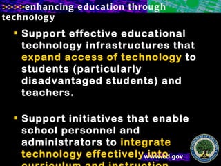 Support effective educational technology infrastructures that  expand access of technology  to students (particularly disadvantaged students) and teachers. Support initiatives that enable school personnel and administrators to  integrate technology effectively into curriculum   and instruction. 