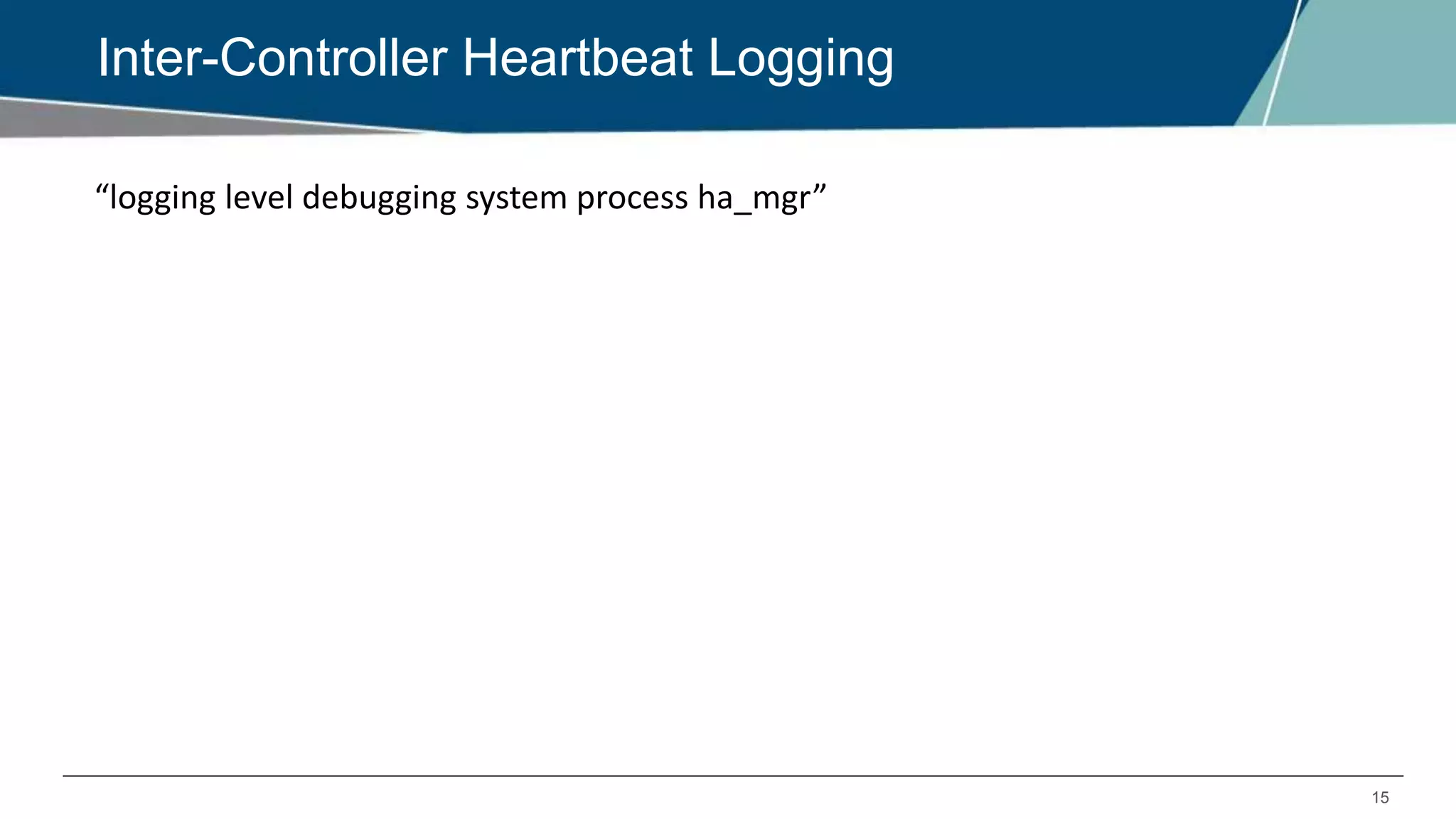 15
Inter-Controller Heartbeat Logging
“logging level debugging system process ha_mgr”
 