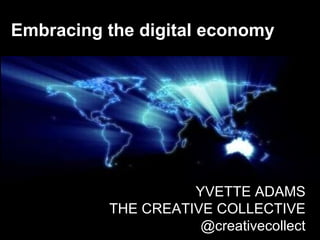 Embracing the digital economy YVETTE ADAMS THE CREATIVE COLLECTIVE @creativecollect 