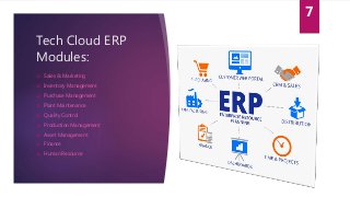 Tech Cloud ERP
Modules:
 Sales & Marketing
 Inventory Management
 Purchase Management
 Plant Maintenance
 Quality Control
 Production Management
 Asset Management
 Finance
 Human Resource
7
 