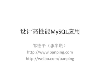 设计高性能MySQL应用

     邹德平（@半瓶）
  http://www.banping.com
 http://weibo.com/banping
 