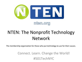 NTEN: The Nonprofit Technology Network Connect. Learn. Change the World! #501TechNYC The membership organization for those who put technology to use for their causes. 