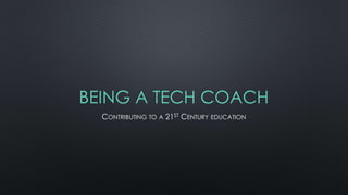 BEING A TECH COACH
CONTRIBUTING TO A 21ST CENTURY EDUCATION
 