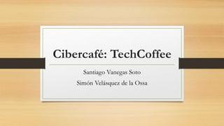 Cibercafé: TechCoffee
Santiago Vanegas Soto
Simón Velásquez de la Ossa
 