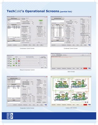 TechCold’s Operational Screens (partial list)




         Compressor Control Screen     Condenser Control Screen




         Manual Compressor Control
                                             Alarm Screen




         Evaporator Control Screen        Custom HMI Screens
 