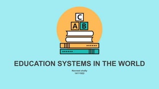 Navneet shally
14111022
EDUCATION SYSTEMS IN THE WORLD
 