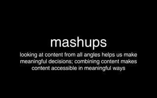 mashups <ul><li>looking at content from all angles helps us make meaningful decisions; combining content makes content acc...