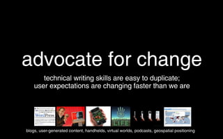 advocate for change <ul><li>technical writing skills are easy to duplicate; </li></ul><ul><li>user expectations are changi...