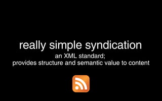 really simple syndication <ul><ul><li>an XML standard;  </li></ul></ul><ul><ul><li>provides structure and semantic value t...