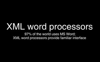 XML word processors <ul><ul><li>97% of the world uses MS Word; </li></ul></ul><ul><ul><li>XML word processors provide fami...