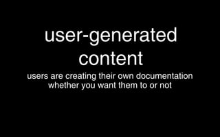 user-generated content <ul><li>users are creating their own documentation whether you want them to or not </li></ul>