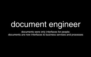 document engineer <ul><li>documents were only interfaces for people; </li></ul><ul><li>documents are now interfaces to bus...