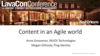 @MeganGilhooly @AnneGrosvenor #LavaCon
Content in an Agile world
Anne Grosvenor, INVIDI Technologies
Megan Gilhooly, Ping Identity
 