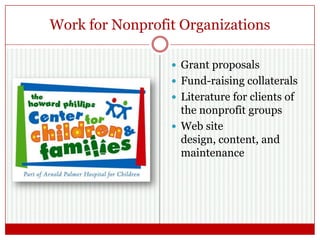 Work for Nonprofit Organizations
 Grant proposals
 Fund-raising collaterals
 Literature for clients of
the nonprofit groups
 Web site design, content,
and maintenance
 