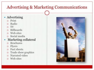 Advertising & Marketing Communications
 Advertising
 Print
 Radio
 TV
 Billboards
 Web sites
 Social media
 Marketing collateral
 Brochures
 Flyers
 Fact sheets
 Trade show graphics
 Narrated video
 Web sites
 