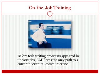 On-the-Job Training
Before tech writing programs appeared in
universities, “OJT” was the only path to a
career in technical communication
 