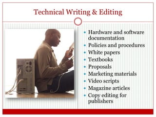 Technical Writing & Editing
 Hardware and software
documentation
 Policies and procedures
 White papers
 Textbooks
 Proposals
 Marketing materials
 Video scripts
 Magazine articles
 Copy editing for
publishers
 