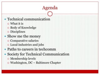Agenda
 Technical communication
 What it is
 Body of Knowledge
 Disciplines
 Show me the money
 Comparative salaries...