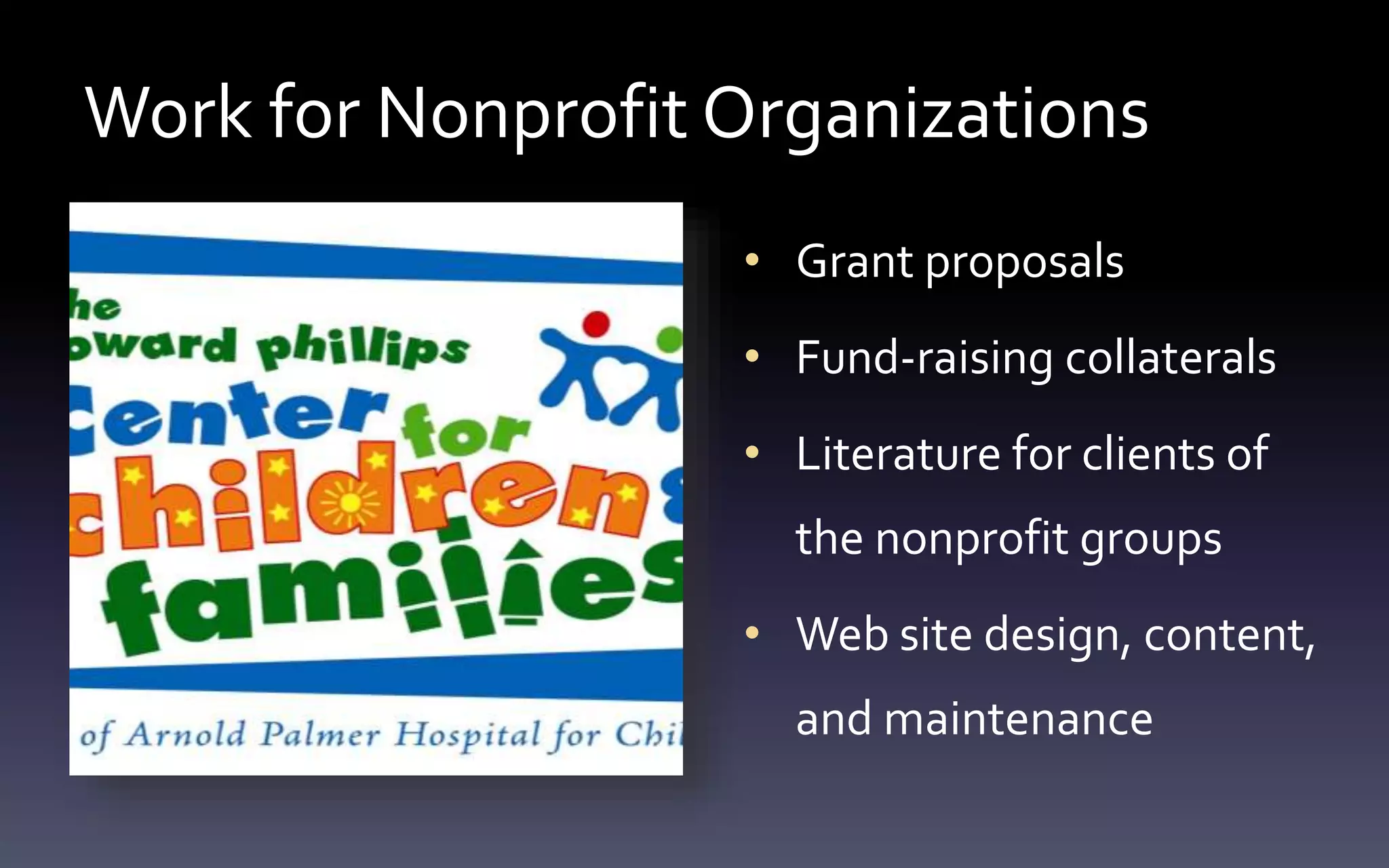 Work for Nonprofit Organizations 
• Grant proposals 
• Fund-raising collaterals 
• Literature for clients of 
the nonprofit groups 
• Web site design, content, 
and maintenance 
 
