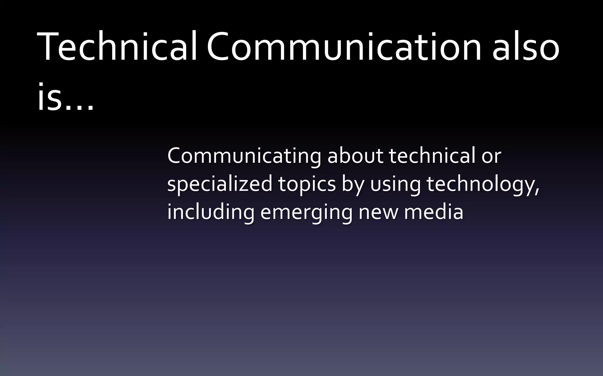 Technical Communication also 
is… 
Communicating about technical or 
specialized topics by using technology, 
including emerging new media 
 