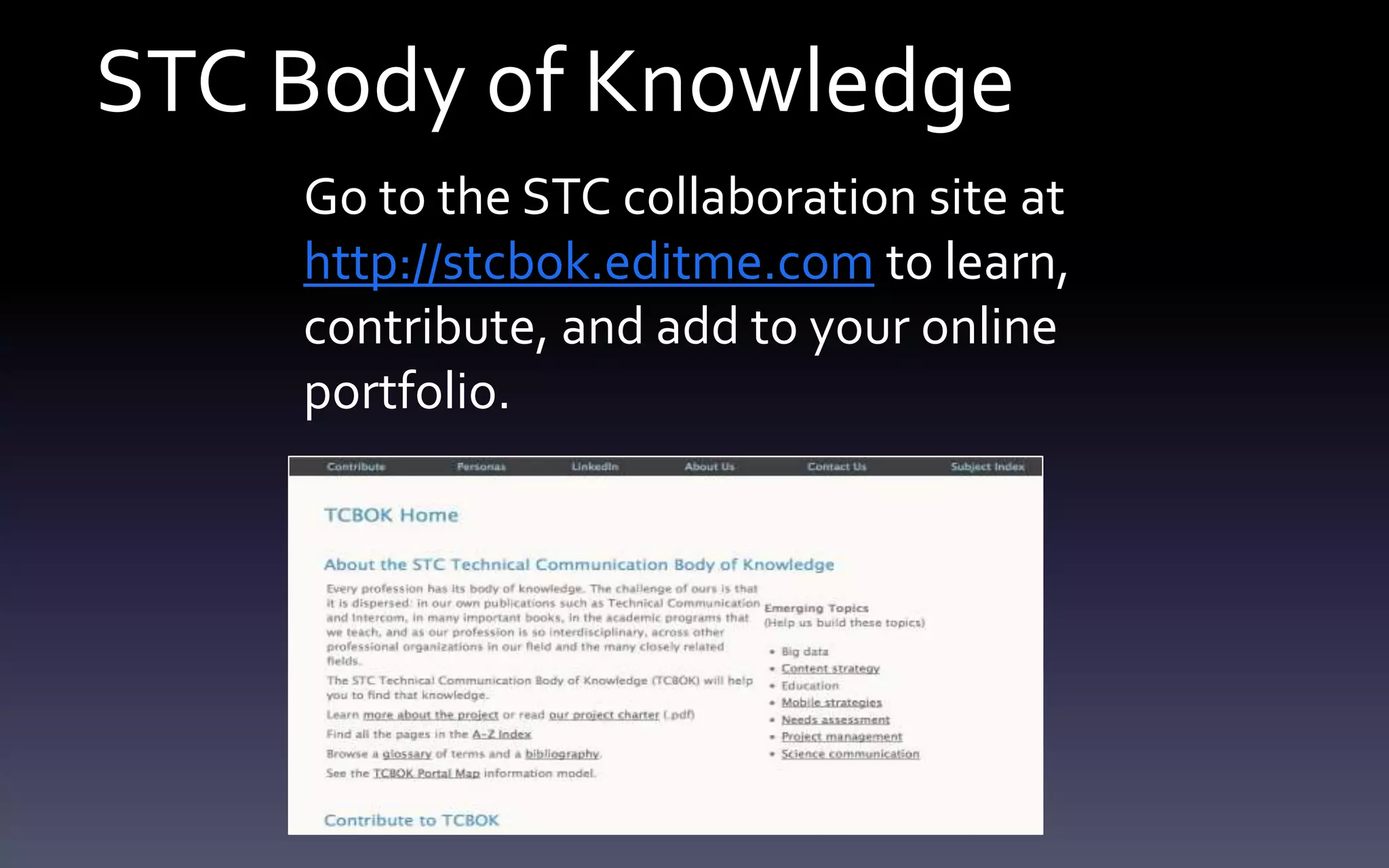 STC Body of Knowledge 
Go to the STC collaboration site at 
http://stcbok.editme.com to learn, 
contribute, and add to your online 
portfolio. 
 