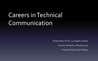 Careers inTechnical
Communication
Presentation for Dr. Liz Angeli’s Classes
Towson University, February 2015
Presented by Carolyn Klinger
 