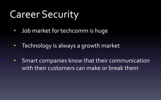 • Job market for techcomm is huge
• Technology is always a growth market
• Smart companies know that their communication
with their customers can make or break them
Career Security
 
