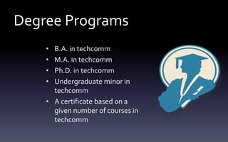Degree Programs
• B.A. in techcomm
• M.A. in techcomm
• Ph.D. in techcomm
• Undergraduate minor in
techcomm
• A certificate based on a
given number of courses in
techcomm
 