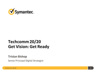 Techcomm 20/20
    Get Vision: Get Ready

    Tristan Bishop
    Senior Principal Digital Strategist

TechComm 20/20                            1
 