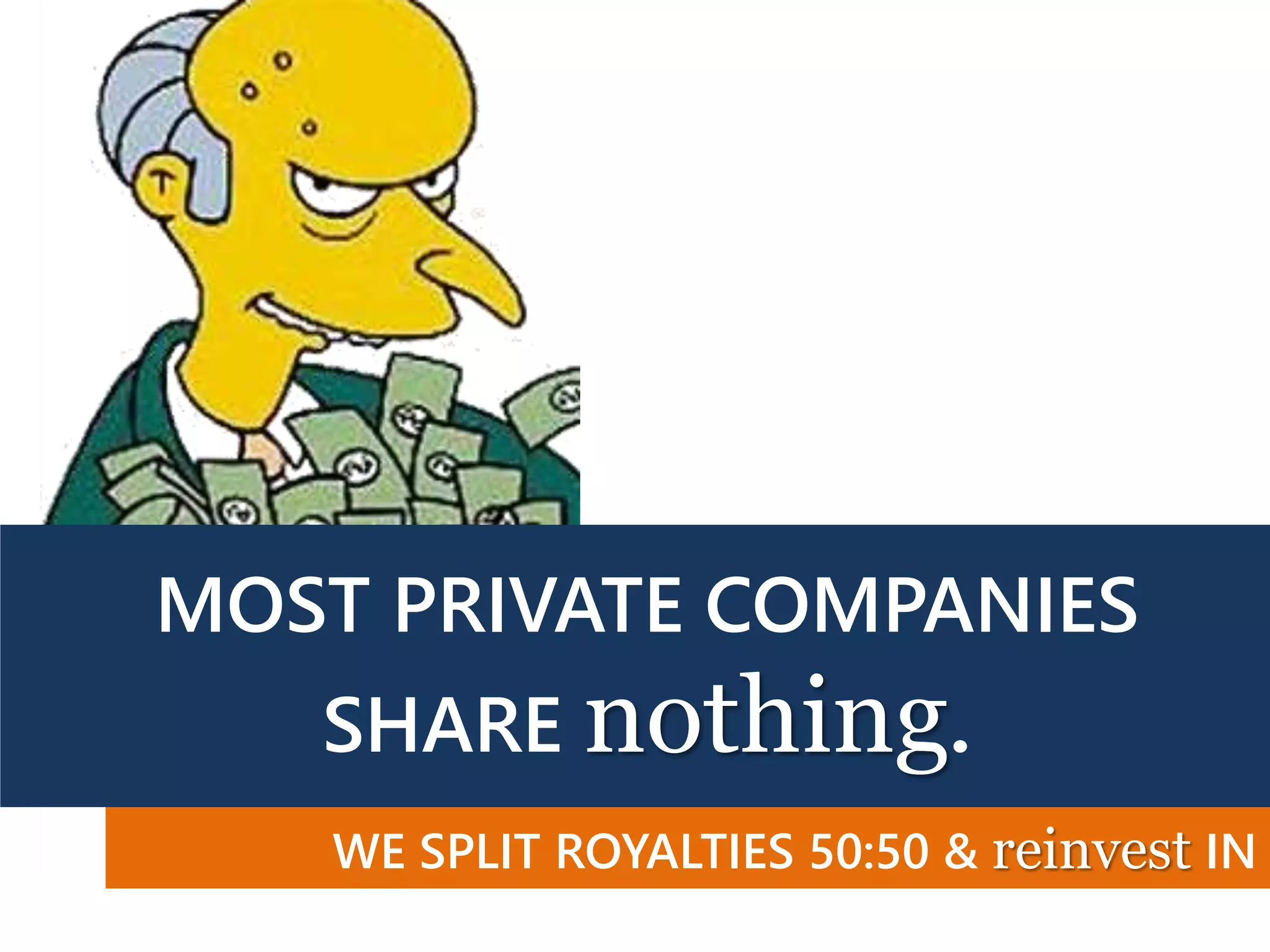 MOST PRIVATE COMPANIES
SHARE nothing.
WE SPLIT ROYALTIES 50:50 & reinvest IN
MISSION
 
