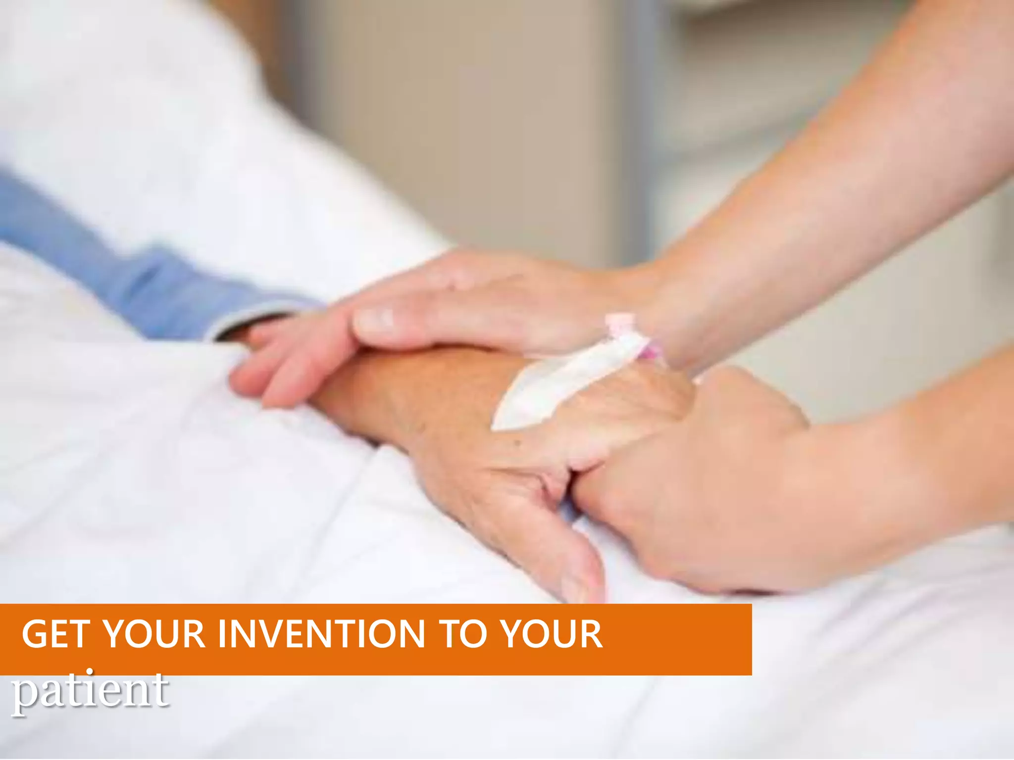 GET YOUR INVENTION TO YOUR
patient
 