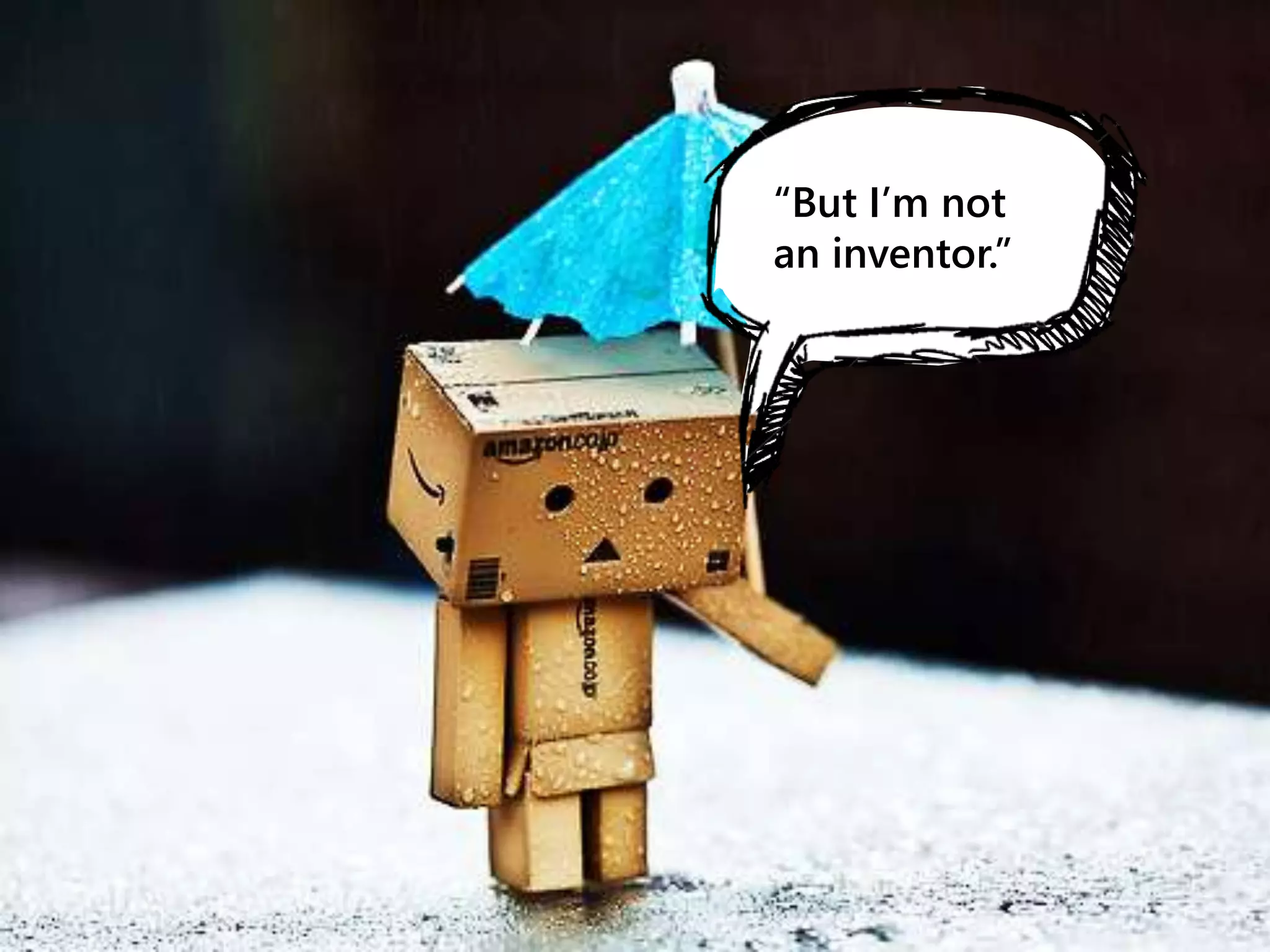 “But I’m not
an inventor.”
 