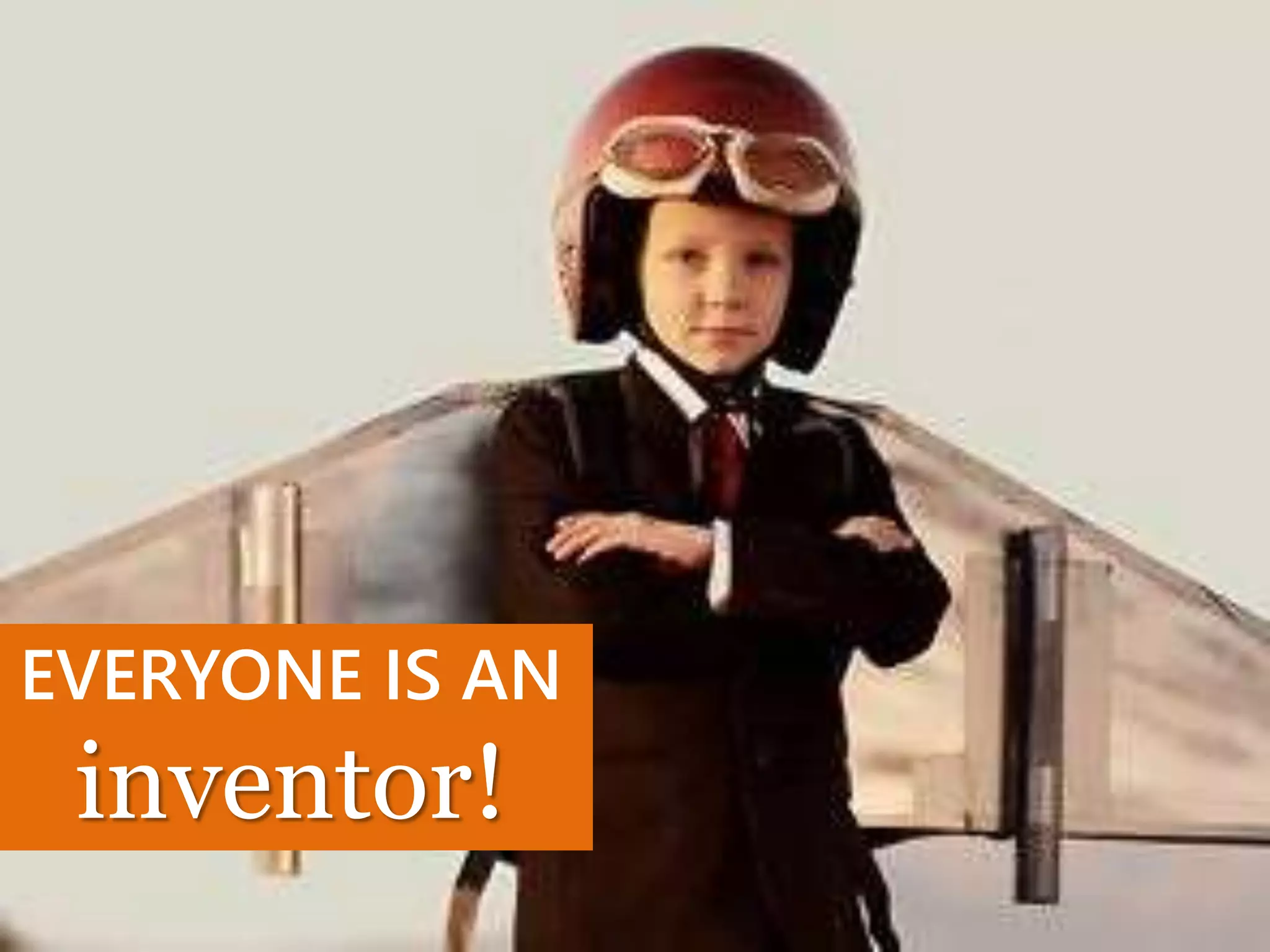 EVERYONE IS AN
inventor!
 