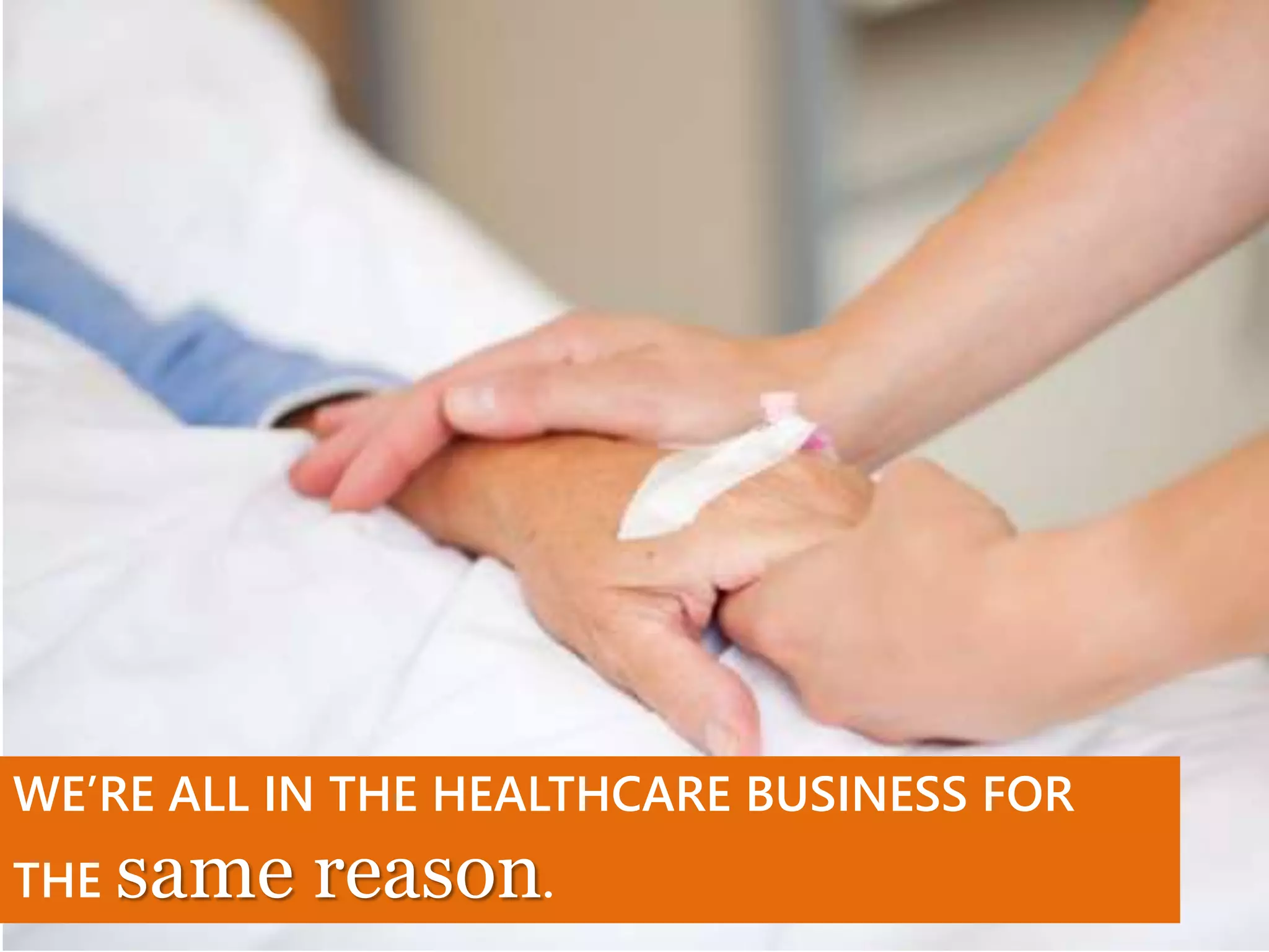 WE’RE ALL IN THE HEALTHCARE BUSINESS FOR
THE same reason.
 
