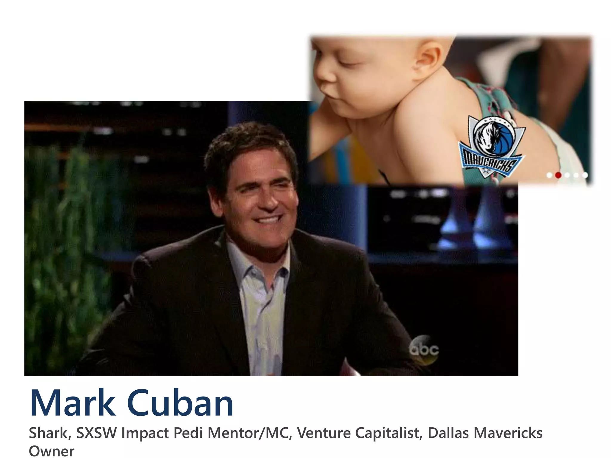 Mark Cuban
Shark, SXSW Impact Pedi Mentor/MC, Venture Capitalist, Dallas Mavericks
Owner
 