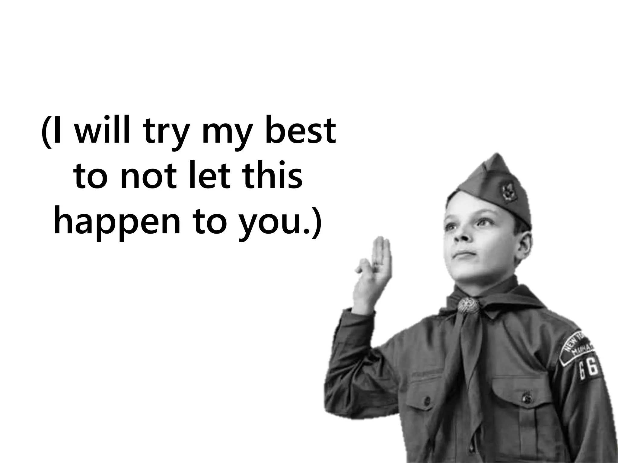 (I will try my best
to not let this
happen to you.)
 